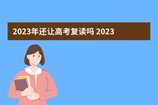 2023年还让高考复读吗 2023年高考生可以复读吗